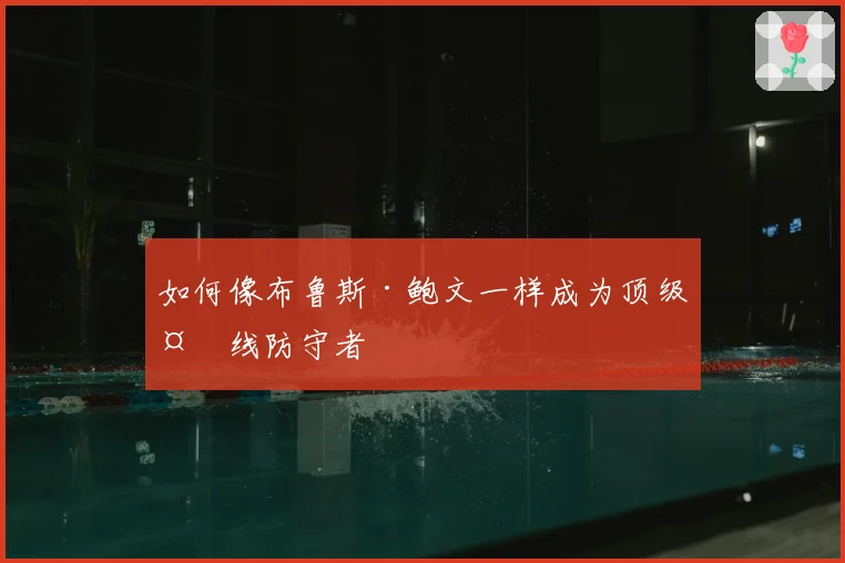 如何像布鲁斯·鲍文一样成为顶级外线防守者