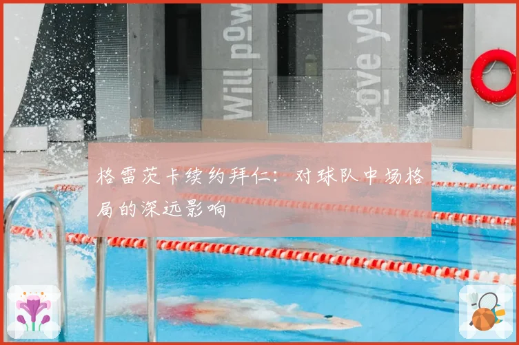 格雷茨卡续约拜仁:对球队中场格局的深远影响