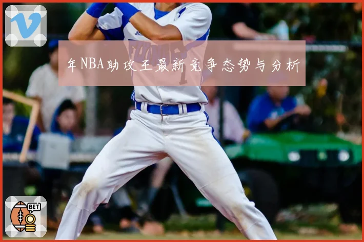 年NBA助攻王最新竞争态势与分析