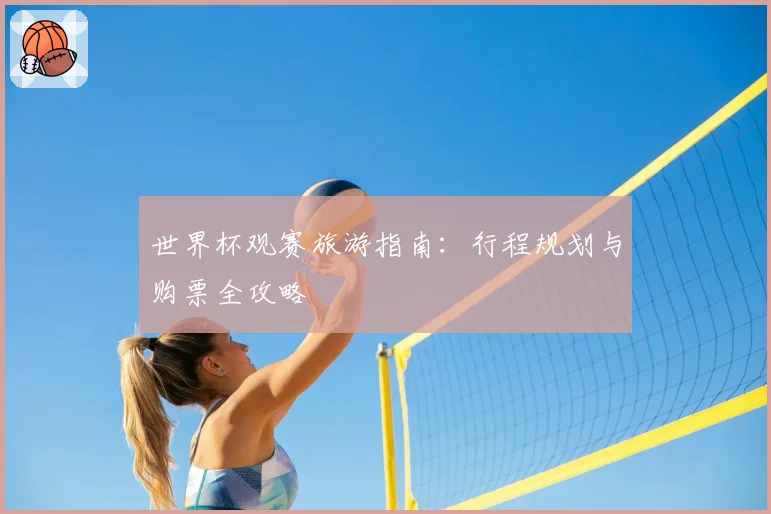世界杯观赛旅游指南:行程规划与购票全攻略