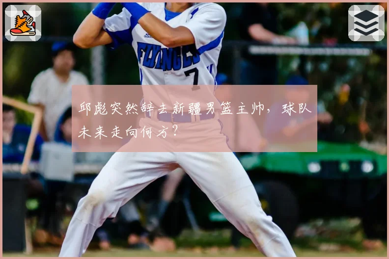 邱彪突然辞去新疆男篮主帅，球队未来走向何方？