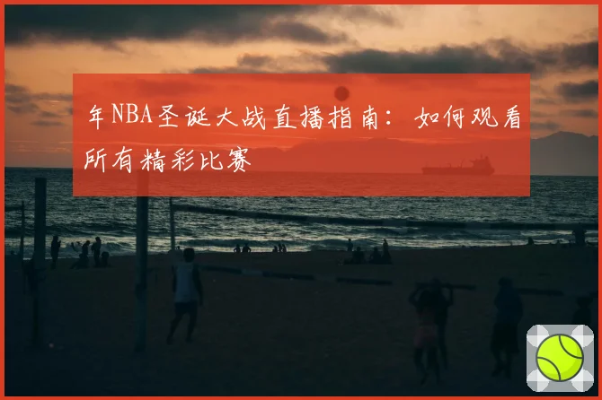 年NBA圣诞大战直播指南：如何观看所有精彩比赛