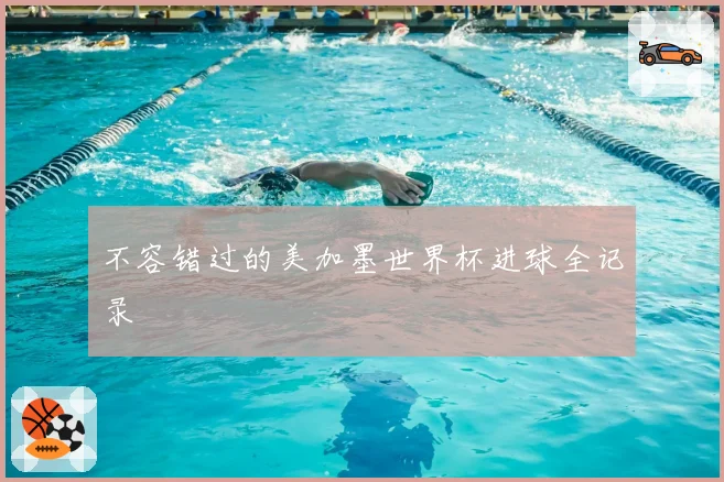 不容错过的美加墨世界杯进球全记录
