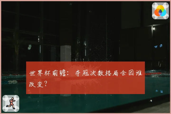 世界杯前瞻:夺冠次数格局会因谁改变?