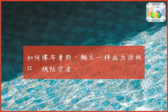 如何像布鲁斯·鲍文一样成为顶级外线防守者