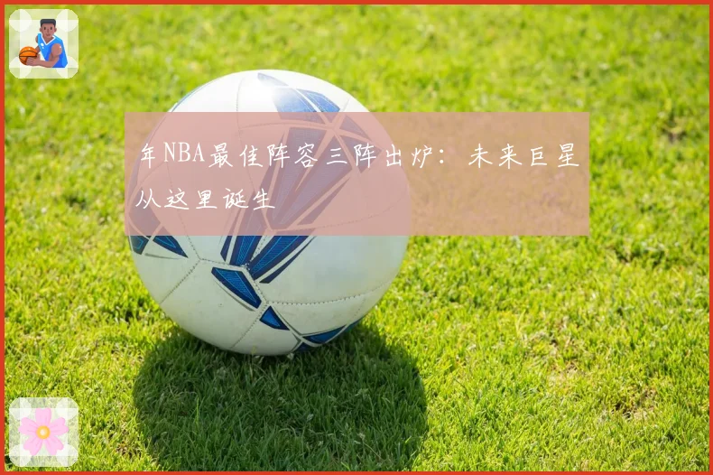 年NBA最佳阵容三阵出炉：未来巨星从这里诞生