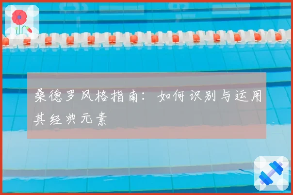 桑德罗风格指南：如何识别与运用其经典元素