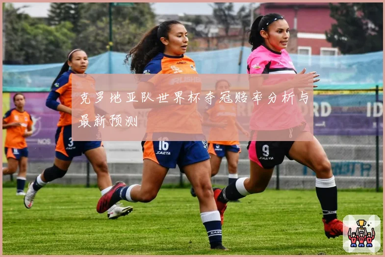 克罗地亚队世界杯夺冠赔率分析与最新预测