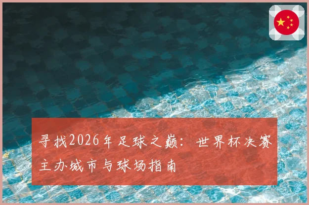 寻找2026年足球之巅:世界杯决赛主办城市与球场指南