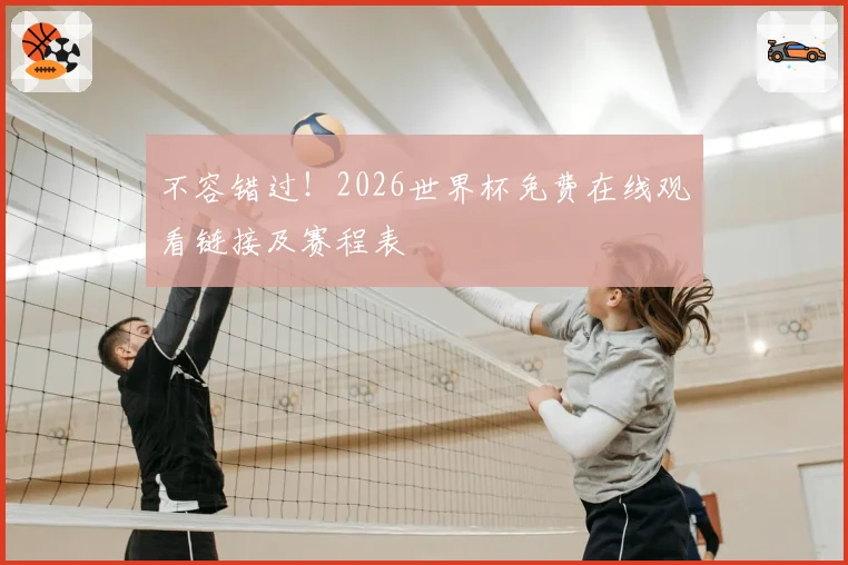 不容错过！2026世界杯免费在线观看链接及赛程表